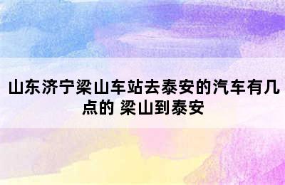 山东济宁梁山车站去泰安的汽车有几点的 梁山到泰安